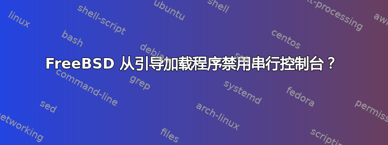 FreeBSD 从引导加载程序禁用串行控制台？