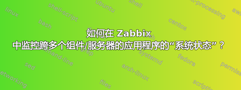 如何在 Zabbix 中监控跨多个组件/服务器的应用程序的“系统状态”？