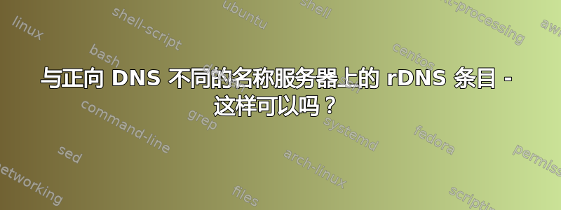 与正向 DNS 不同的名称服务器上的 rDNS 条目 - 这样可以吗？