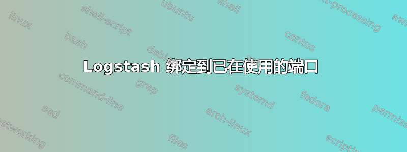 Logstash 绑定到已在使用的端口