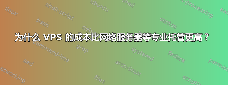 为什么 VPS 的成本比网络服务器等专业托管更高？