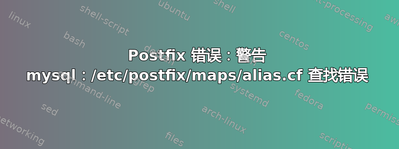 Postfix 错误：警告 mysql：/etc/postfix/maps/alias.cf 查找错误