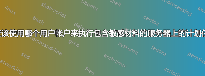 我们应该使用哪个用户帐户来执行包含敏感材料的服务器上的计划任务？