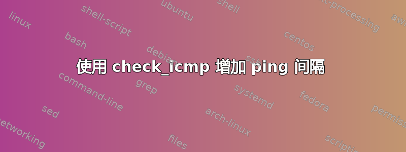 使用 check_icmp 增加 ping 间隔