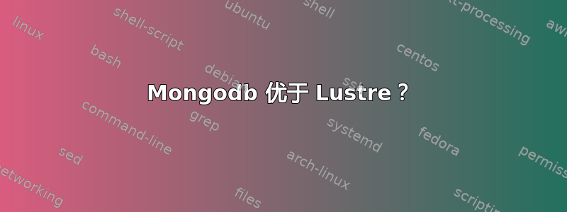 Mongodb 优于 Lustre？