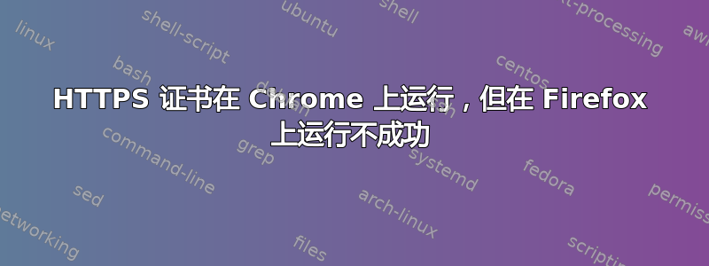 HTTPS 证书在 Chrome 上运行，但在 Firefox 上运行不成功