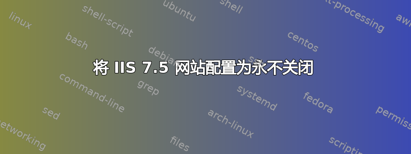 将 IIS 7.5 网站配置为永不关闭