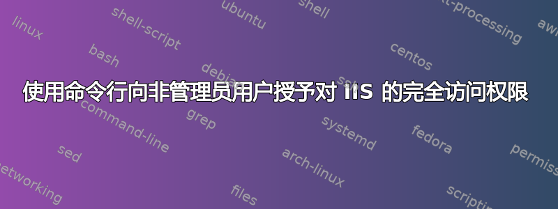 使用命令行向非管理员用户授予对 IIS 的完全访问权限