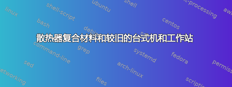 散热器复合材料和较旧的台式机和工作站