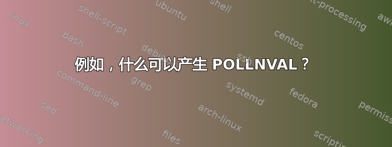 例如，什么可以产生 POLLNVAL？