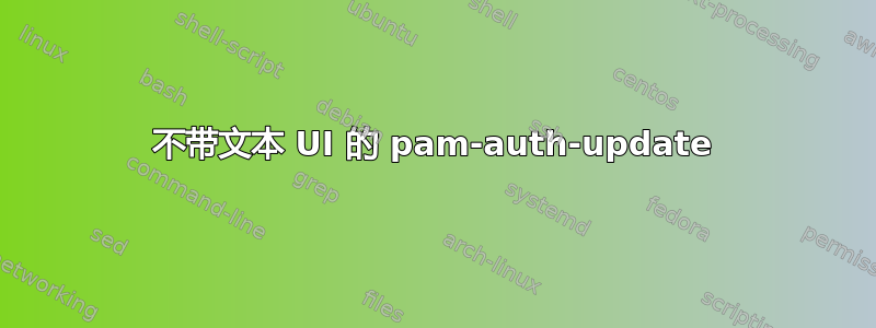 不带文本 UI 的 pam-auth-update