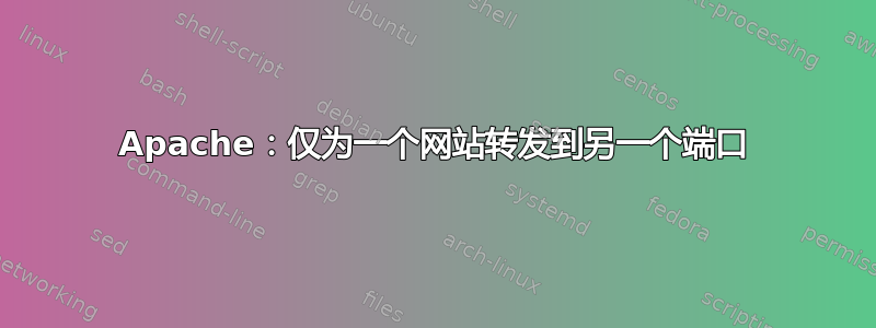 Apache：仅为一个网站转发到另一个端口