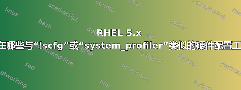 RHEL 5.x 中存在哪些与“lscfg”或“system_profiler”类似的硬件配置工具？