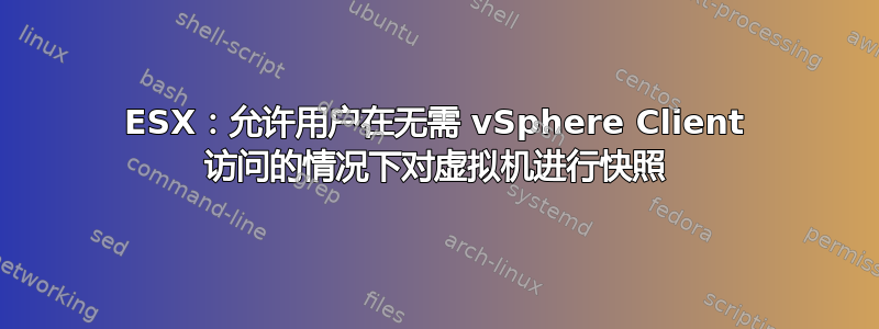 ESX：允许用户在无需 vSphere Client 访问的情况下对虚拟机进行快照