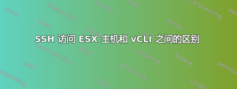 SSH 访问 ESX 主机和 vCLI 之间的区别