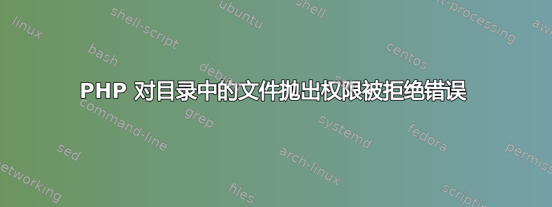 PHP 对目录中的文件抛出权限被拒绝错误