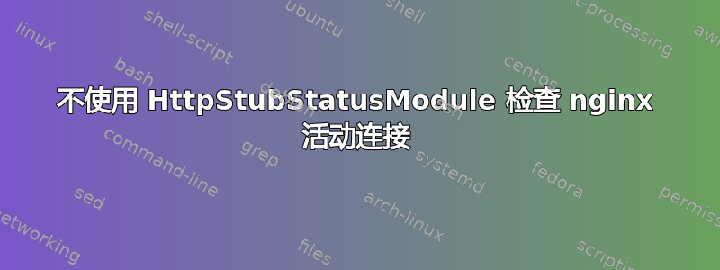 不使用 HttpStubStatusModule 检查 nginx 活动连接