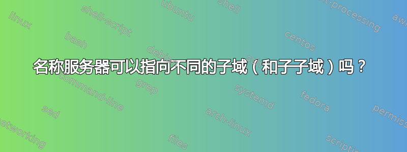 名称服务器可以指向不同的子域（和子子域）吗？