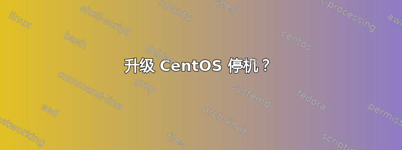 升级 CentOS 停机？