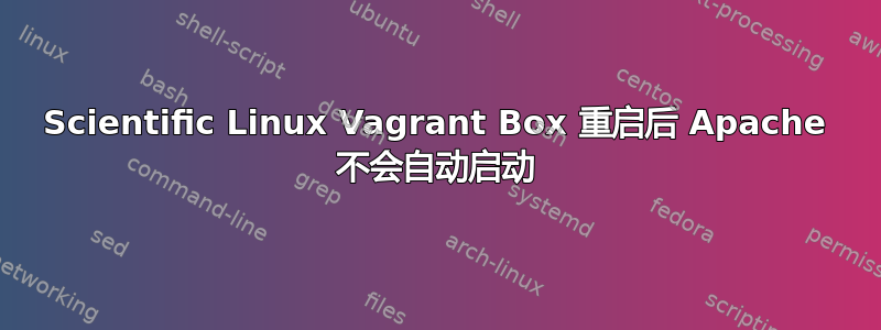 Scientific Linux Vagrant Box 重启后 Apache 不会自动启动