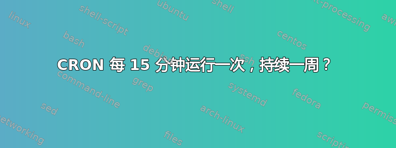 CRON 每 15 分钟运行一次，持续一周？