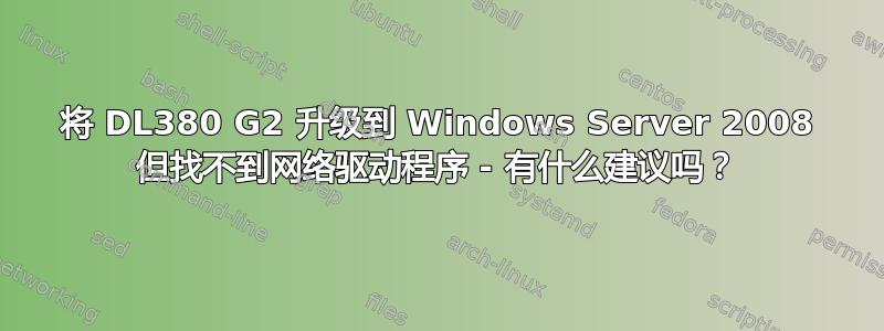 将 DL380 G2 升级到 Windows Server 2008 但找不到网络驱动程序 - 有什么建议吗？