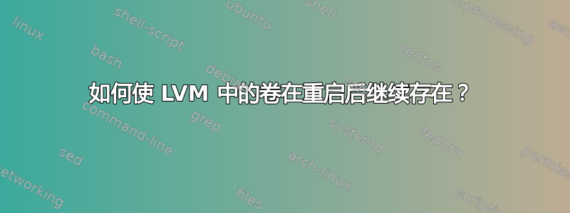 如何使 LVM 中的卷在重启后继续存在？