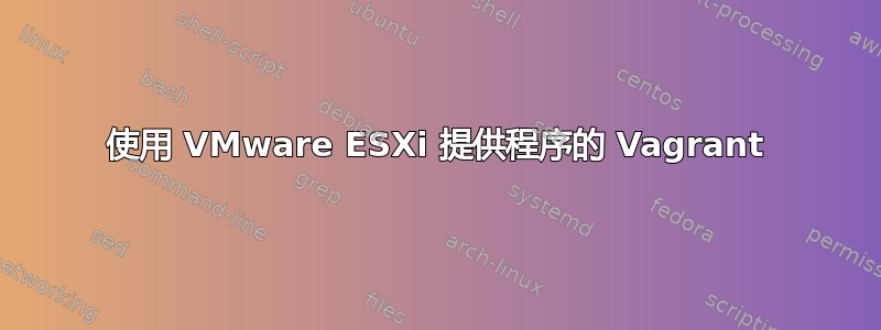 使用 VMware ESXi 提供程序的 Vagrant