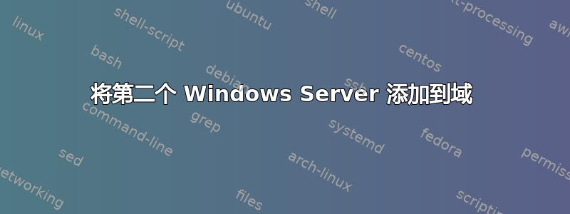 将第二个 Windows Server 添加到域