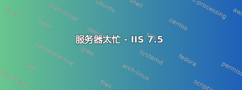 服务器太忙 - IIS 7.5