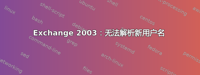 Exchange 2003：无法解析新用户名