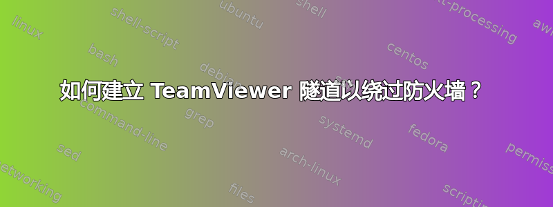 如何建立 TeamViewer 隧道以绕过防火墙？