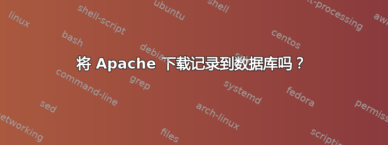 将 Apache 下载记录到数据库吗？