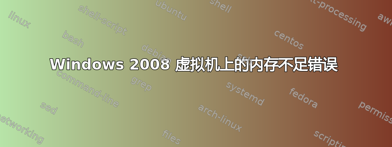 Windows 2008 虚拟机上的内存不足错误