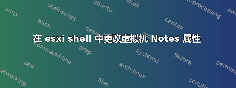 在 esxi shell 中更改虚拟机 Notes 属性