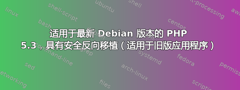 适用于最新 Debian 版本的 PHP 5.3，具有安全反向移植（适用于旧版应用程序）