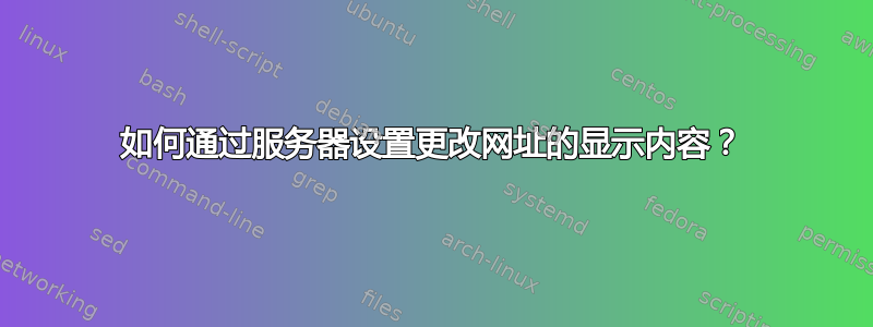 如何通过服务器设置更改网址的显示内容？