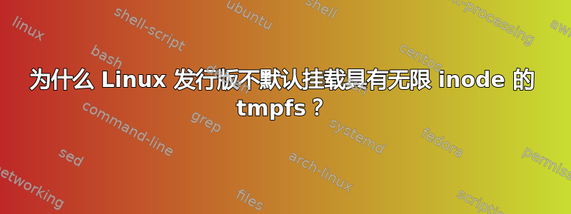 为什么 Linux 发行版不默认挂载具有无限 inode 的 tmpfs？