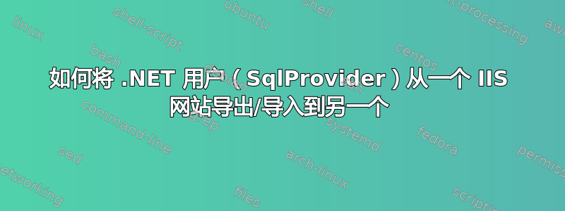 如何将 .NET 用户（SqlProvider）从一个 IIS 网站导出/导入到另一个