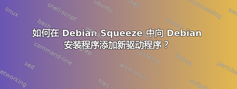 如何在 Debian Squeeze 中向 Debian 安装程序添加新驱动程序？