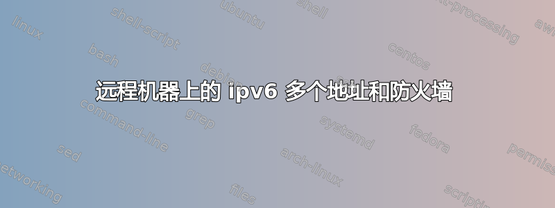 远程机器上的 ipv6 多个地址和防火墙