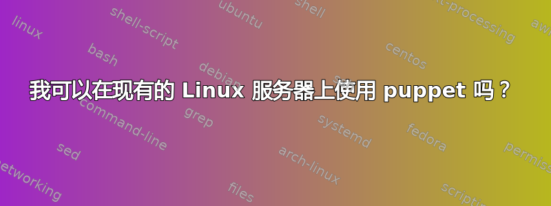 我可以在现有的 Linux 服务器上使用 puppet 吗？