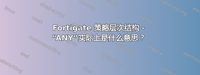 Fortigate 策略层次结构 - “ANY”实际上是什么意思？