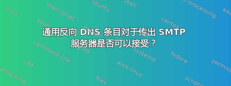 通用反向 DNS 条目对于传出 SMTP 服务器是否可以接受？