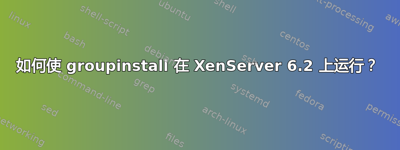 如何使 groupinstall 在 XenServer 6.2 上运行？