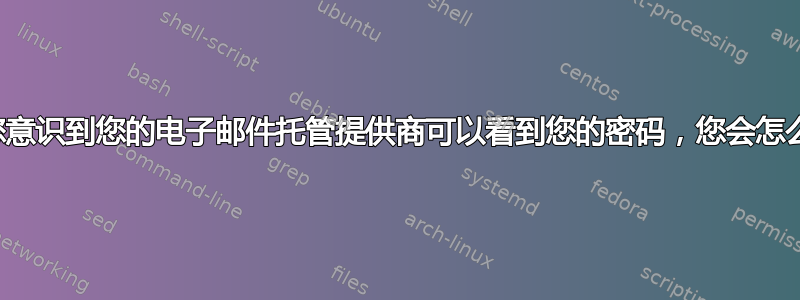 如果您意识到您的电子邮件托管提供商可以看到您的密码，您会怎么做？