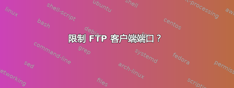 限制 FTP 客户端端口？