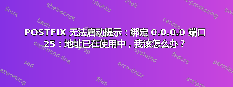 POSTFIX 无法启动提示：绑定 0.0.0.0 端口 25：地址已在使用中，我该怎么办？