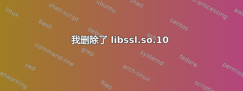 我删除了 libssl.so.10