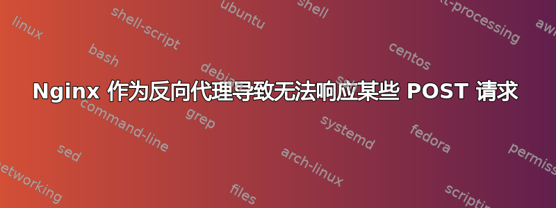 Nginx 作为反向代理导致无法响应某些 POST 请求